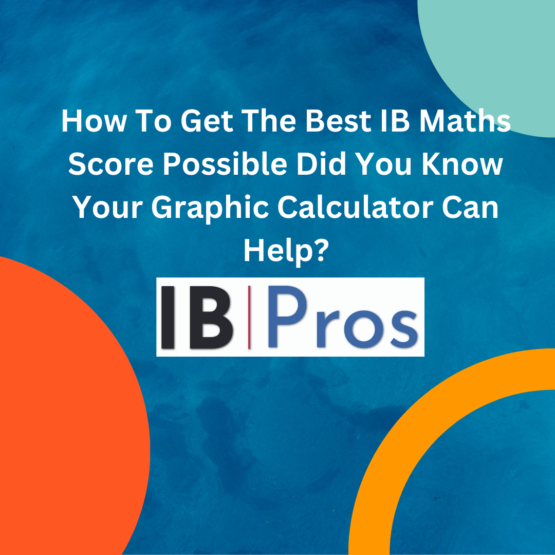 How To Get The Best IB Maths Score Possible Did You Know Your Graphic Calculator Can Help?