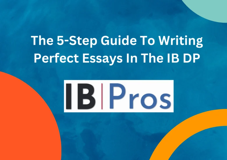 The 5-Step Guide To Writing Perfect Essays In The IB DP
